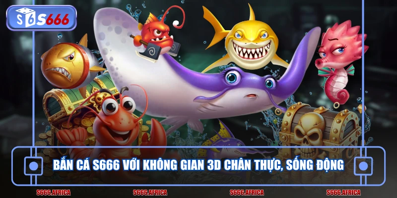 Bắn cá S666 với không gian 3D chân thực, sống động