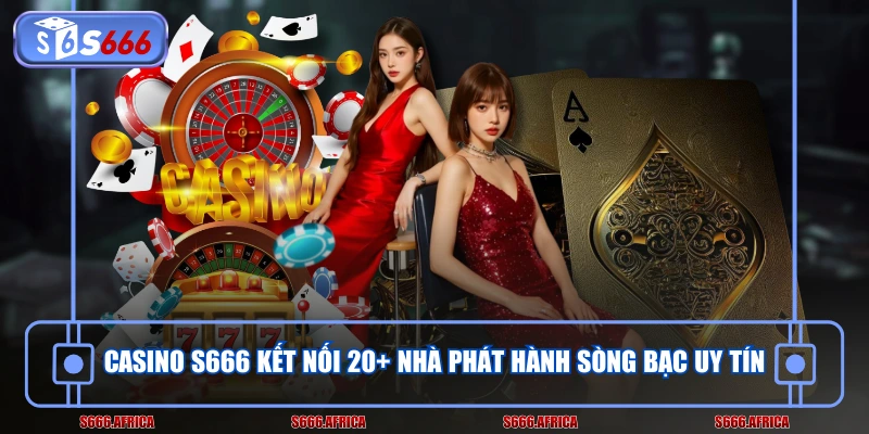 Casino S666 kết nối 20+ nhà phát hành sòng bạc uy tín