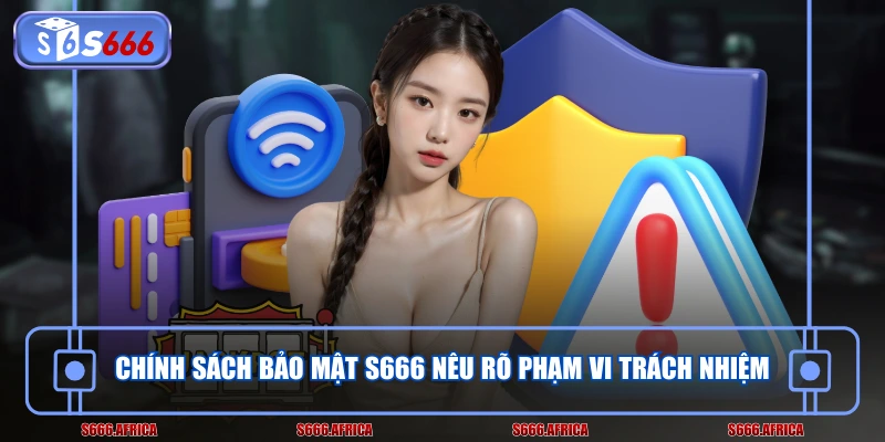Chính sách bảo mật S666 nêu rõ phạm vi trách nhiệm