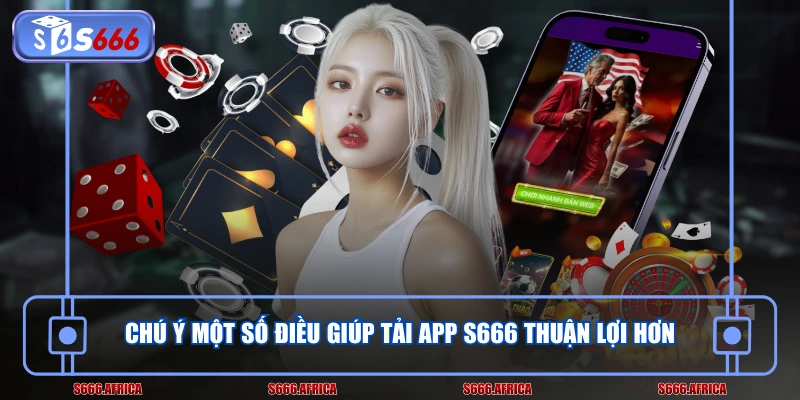 Chú ý một số điều giúp tải app S666 thuận lợi hơn