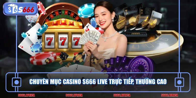 Chuyên mục Casino S666 live trực tiếp, thưởng cao