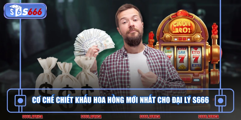 Cơ chế chiết khấu hoa hồng mới nhất cho đại lý S666