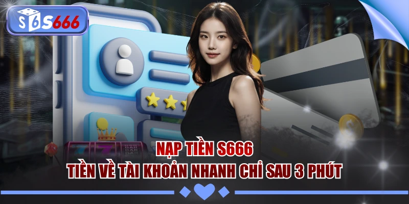 Nạp Tiền S666 - Tiền Về Tài Khoản Nhanh Chỉ Sau 3 Phút