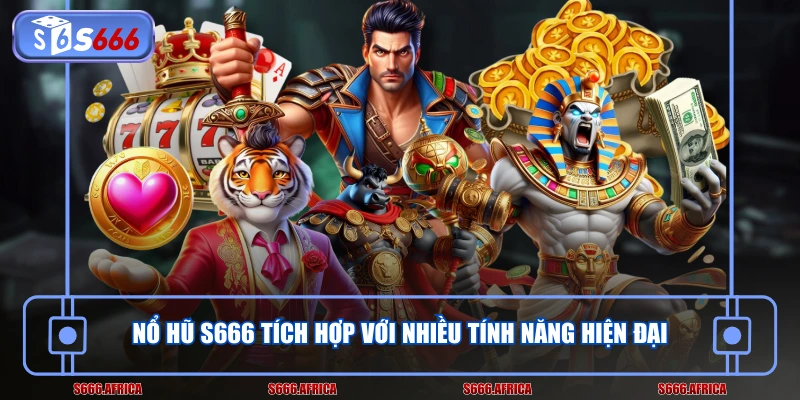 Nổ hũ S666 tích hợp với nhiều tính năng hiện đại