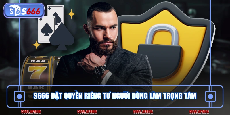 S666 đặt quyền riêng tư người dùng làm trọng tâm
