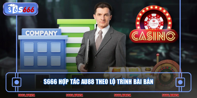 S666 hợp tác AU88 theo lộ trình bài bản